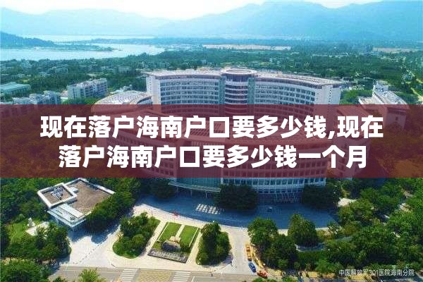 现在落户海南户口要多少钱,现在落户海南户口要多少钱一个月