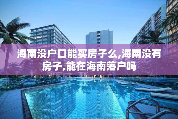 海南没户口能买房子么,海南没有房子,能在海南落户吗
