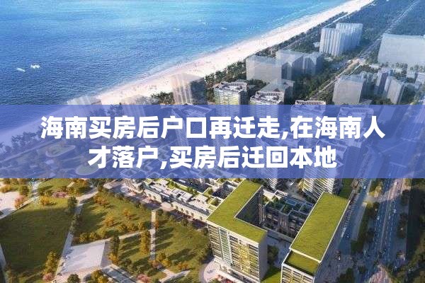 海南买房后户口再迁走,在海南人才落户,买房后迁回本地