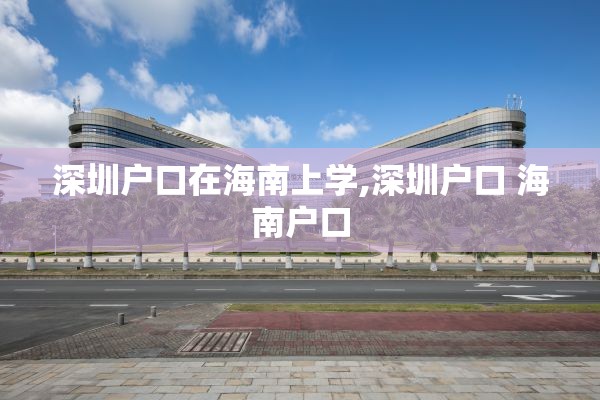 深圳户口在海南上学,深圳户口 海南户口
