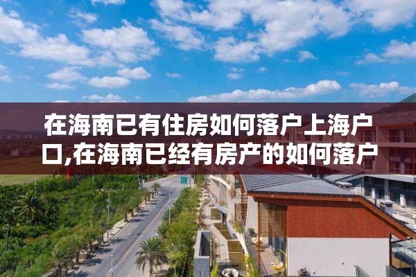 在海南已有住房如何落户上海户口,在海南已经有房产的如何落户