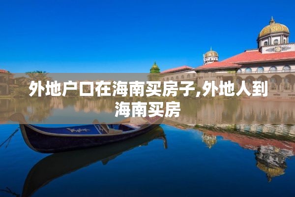 外地户口在海南买房子,外地人到海南买房