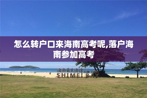 怎么转户口来海南高考呢,落户海南参加高考