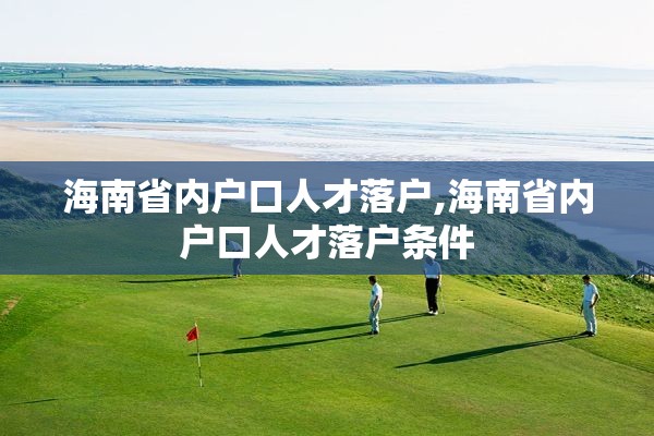 海南省内户口人才落户,海南省内户口人才落户条件