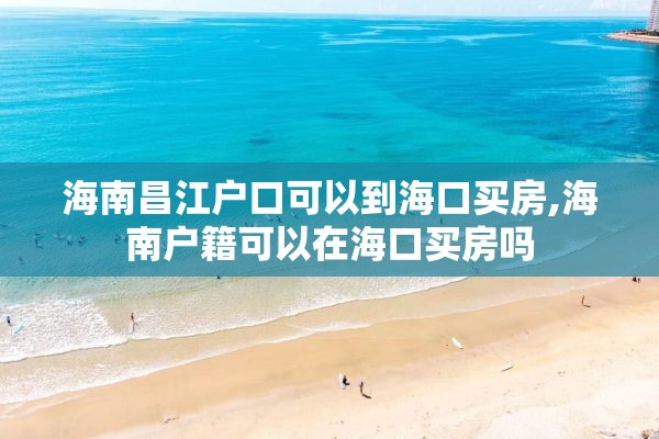 海南昌江户口可以到海口买房,海南户籍可以在海口买房吗