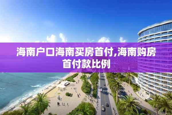 海南户口海南买房首付,海南购房首付款比例