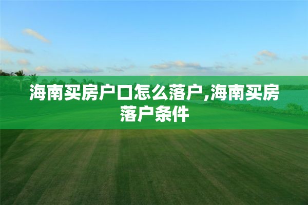海南买房户口怎么落户,海南买房落户条件
