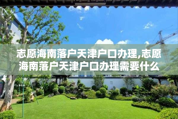 志愿海南落户天津户口办理,志愿海南落户天津户口办理需要什么