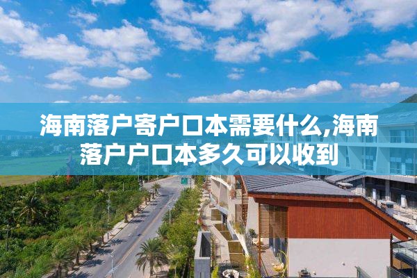 海南落户寄户口本需要什么,海南落户户口本多久可以收到