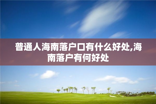 普通人海南落户口有什么好处,海南落户有何好处