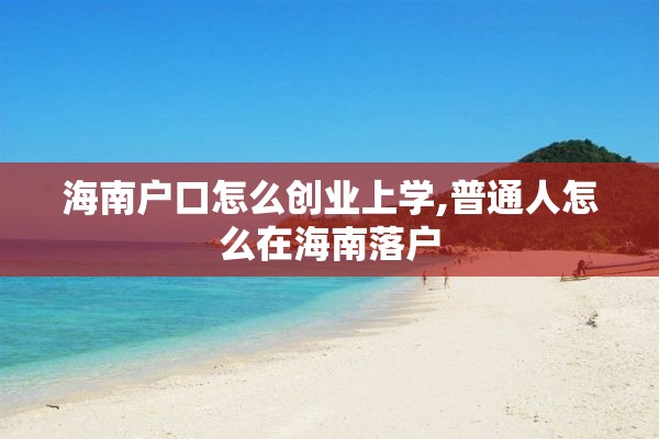 海南户口怎么创业上学,普通人怎么在海南落户