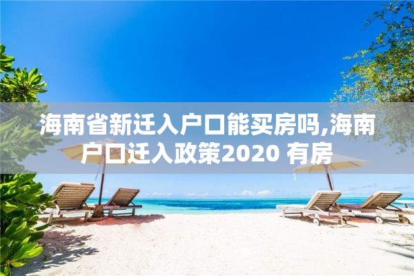 海南省新迁入户口能买房吗,海南户口迁入政策2020 有房