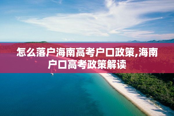 怎么落户海南高考户口政策,海南户口高考政策解读