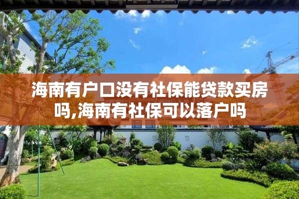 海南有户口没有社保能贷款买房吗,海南有社保可以落户吗