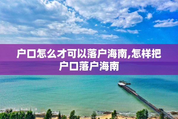 户口怎么才可以落户海南,怎样把户口落户海南