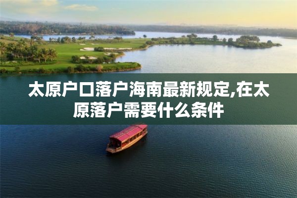 太原户口落户海南最新规定,在太原落户需要什么条件