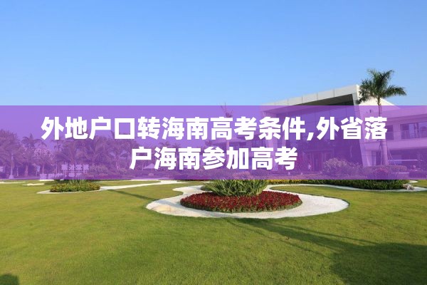 外地户口转海南高考条件,外省落户海南参加高考