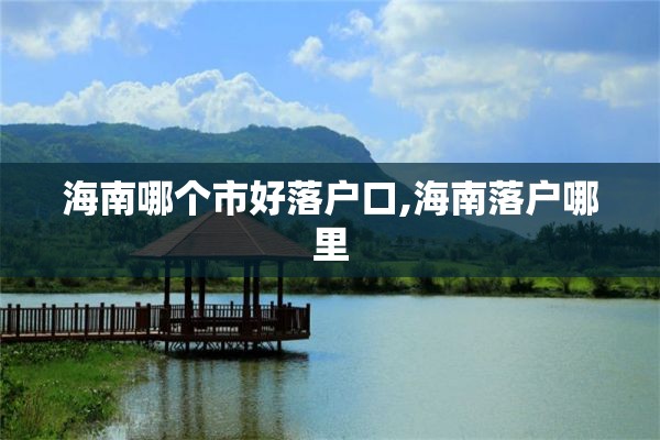 海南哪个市好落户口,海南落户哪里