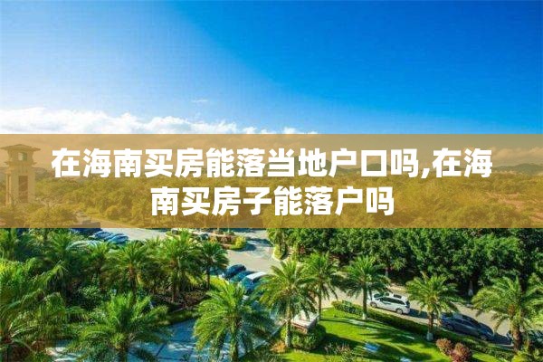在海南买房能落当地户口吗,在海南买房子能落户吗