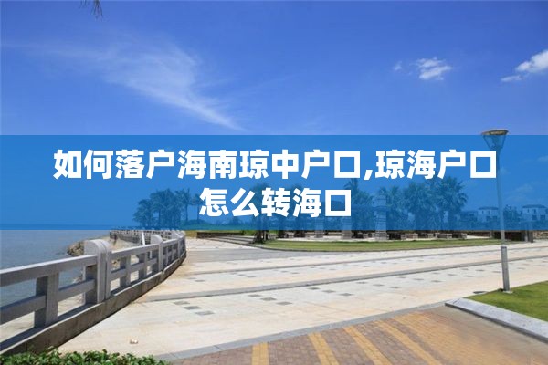 如何落户海南琼中户口,琼海户口怎么转海口