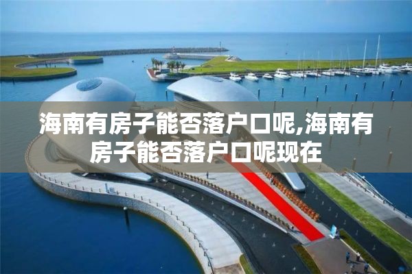 海南有房子能否落户口呢,海南有房子能否落户口呢现在