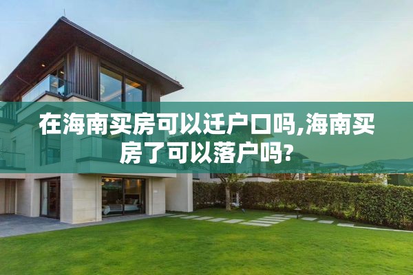 在海南买房可以迁户口吗,海南买房了可以落户吗?