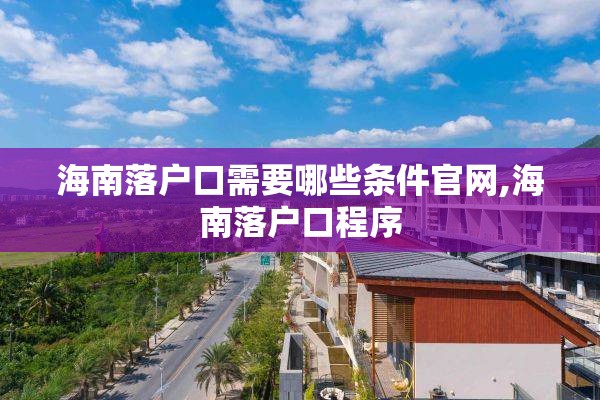 海南落户口需要哪些条件官网,海南落户口程序