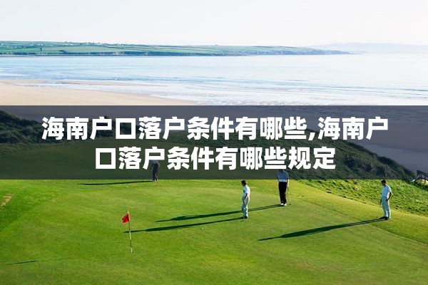 海南户口落户条件有哪些,海南户口落户条件有哪些规定