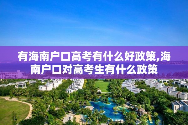 有海南户口高考有什么好政策,海南户口对高考生有什么政策
