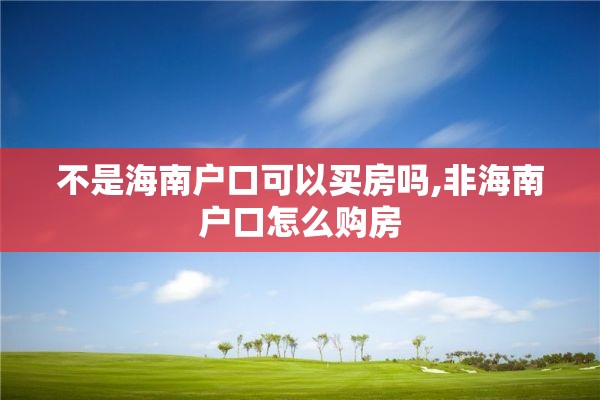 不是海南户口可以买房吗,非海南户口怎么购房