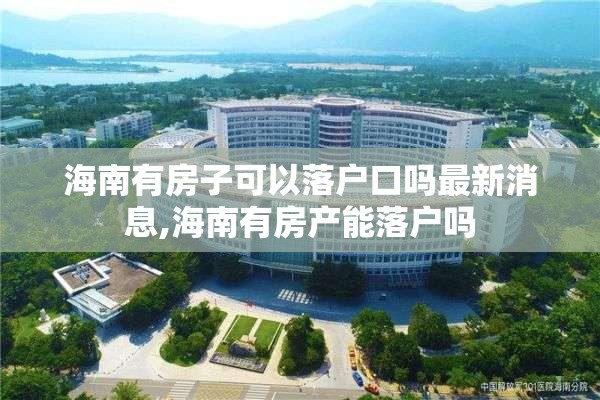 海南有房子可以落户口吗最新消息,海南有房产能落户吗