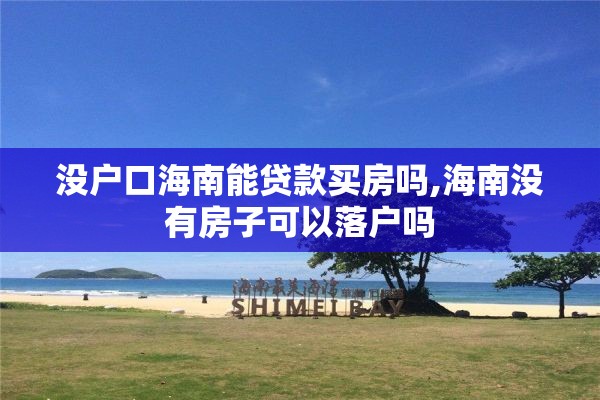 没户口海南能贷款买房吗,海南没有房子可以落户吗