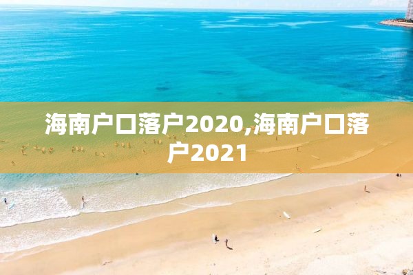 海南户口落户2020,海南户口落户2021