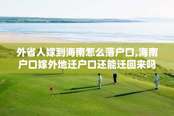 外省人嫁到海南怎么落户口,海南户口嫁外地迁户口还能迁回来吗