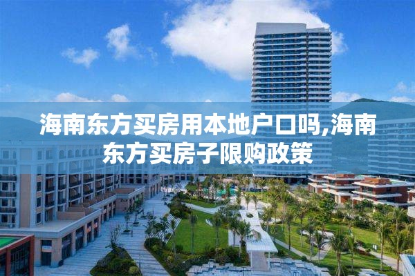 海南东方买房用本地户口吗,海南东方买房子限购政策