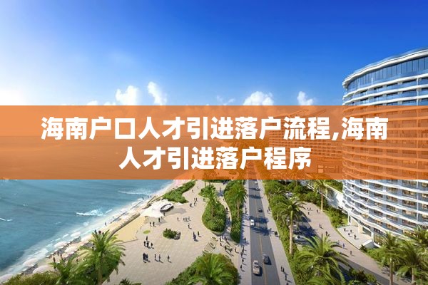 海南户口人才引进落户流程,海南人才引进落户程序