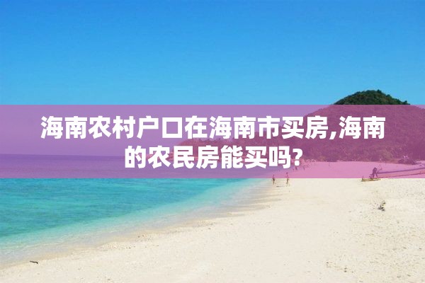 海南农村户口在海南市买房,海南的农民房能买吗?