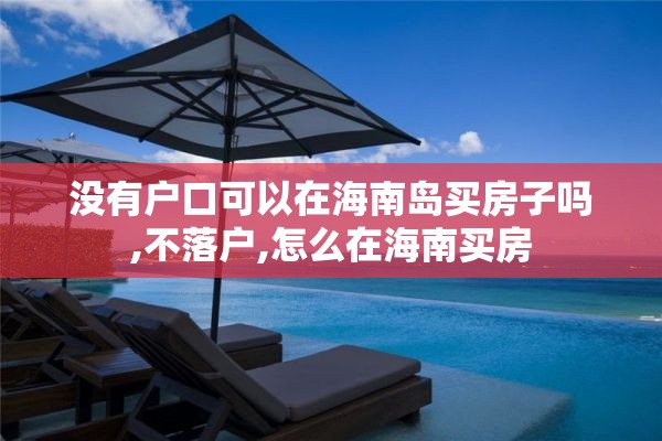没有户口可以在海南岛买房子吗,不落户,怎么在海南买房