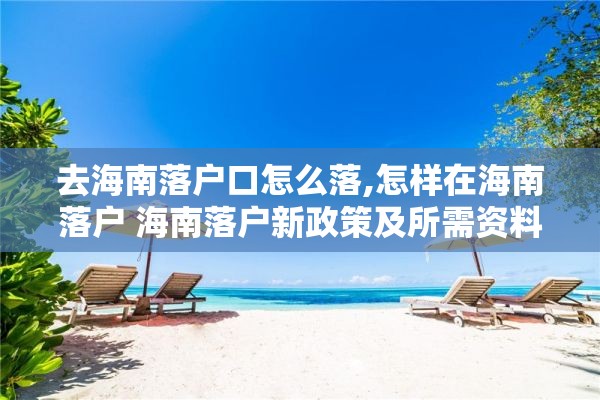 去海南落户口怎么落,怎样在海南落户 海南落户新政策及所需资料