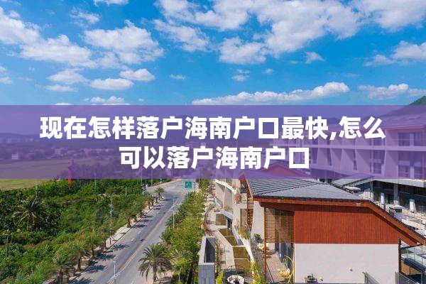 现在怎样落户海南户口最快,怎么可以落户海南户口