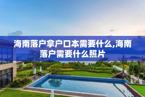 海南落户拿户口本需要什么,海南落户需要什么照片