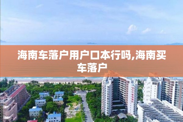 海南车落户用户口本行吗,海南买车落户