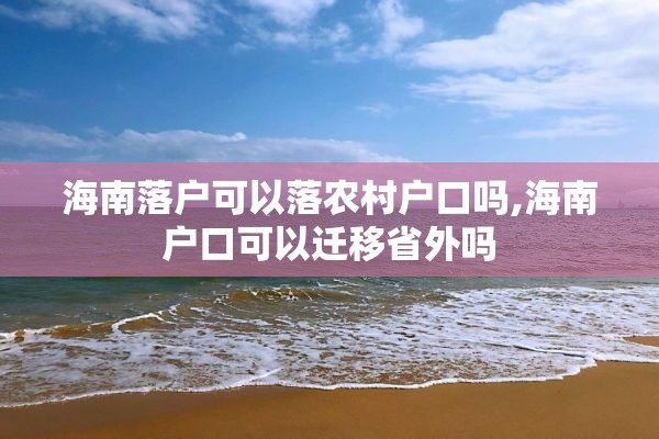 海南落户可以落农村户口吗,海南户口可以迁移省外吗