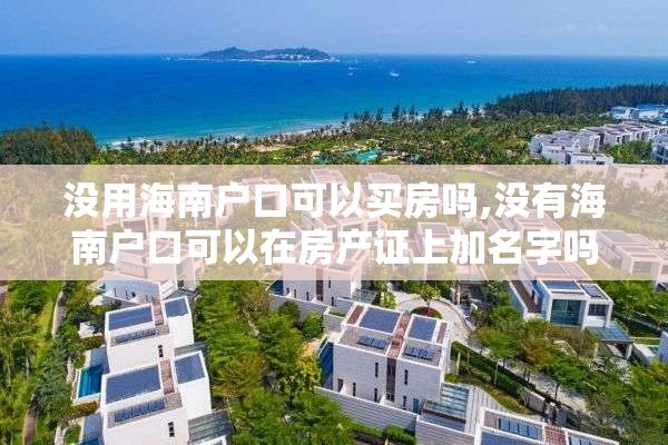 没用海南户口可以买房吗,没有海南户口可以在房产证上加名字吗