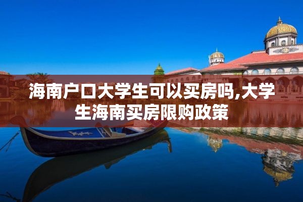 海南户口大学生可以买房吗,大学生海南买房限购政策