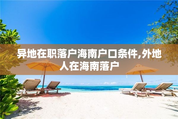 异地在职落户海南户口条件,外地人在海南落户