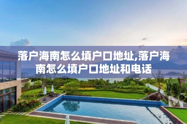 落户海南怎么填户口地址,落户海南怎么填户口地址和电话