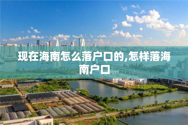 现在海南怎么落户口的,怎样落海南户口