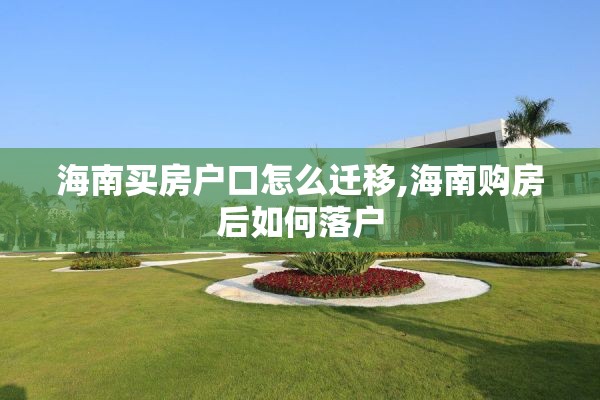 海南买房户口怎么迁移,海南购房后如何落户