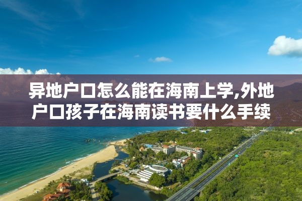 异地户口怎么能在海南上学,外地户口孩子在海南读书要什么手续